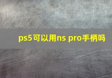 ps5可以用ns pro手柄吗